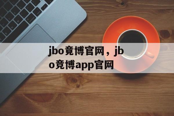 jbo竟博官网，jbo竞博app官网