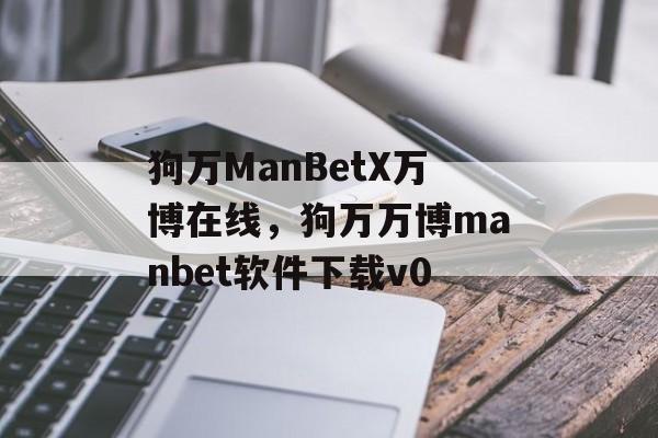 狗万ManBetX万博在线，狗万万博manbet软件下载v0