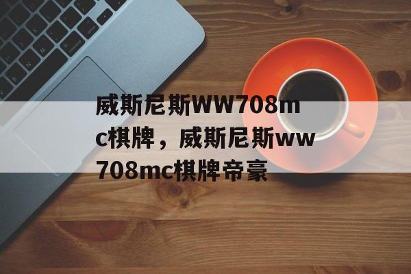 威斯尼斯WW708mc棋牌，威斯尼斯ww708mc棋牌帝豪