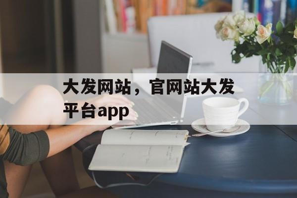 大发网站，官网站大发平台app