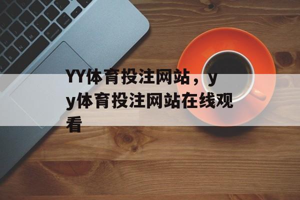 YY体育投注网站，yy体育投注网站在线观看