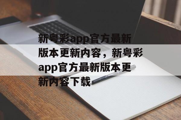 新粤彩app官方最新版本更新内容，新粤彩app官方最新版本更新内容下载