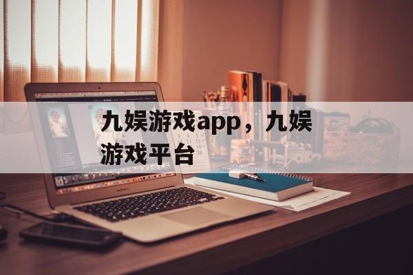 九娱游戏app，九娱游戏平台