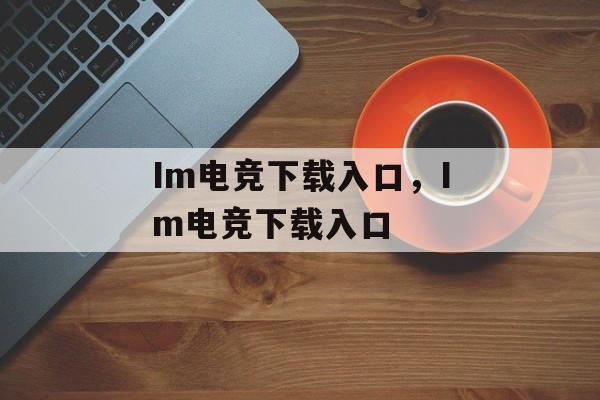 Im电竞下载入口，Im电竞下载入口