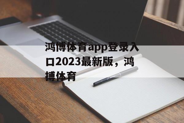 鸿博体育app登录入口2023最新版，鸿搏体育