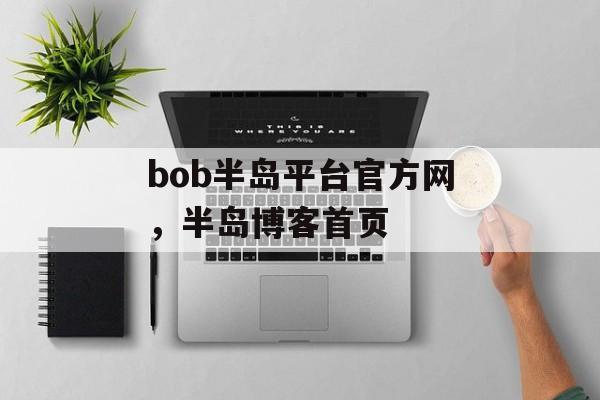 bob半岛平台官方网，半岛博客首页