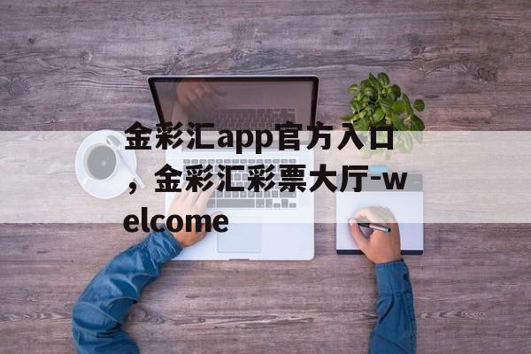 金彩汇app官方入口，金彩汇彩票大厅-welcome