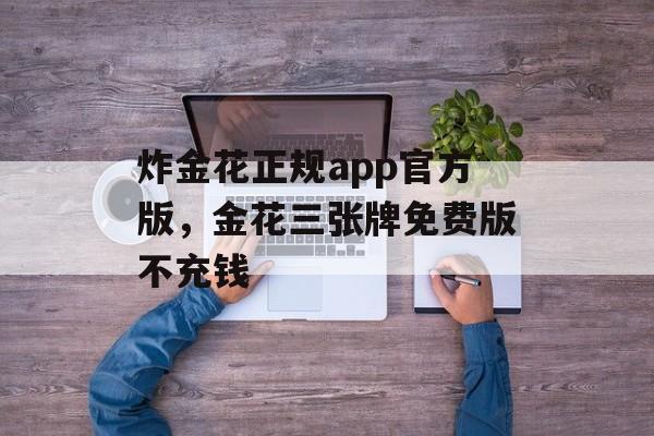 炸金花正规app官方版，金花三张牌免费版不充钱