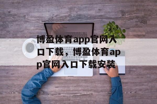 博盈体育app官网入口下载，博盈体育app官网入口下载安装