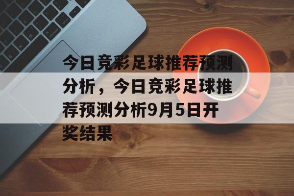 今日竞彩足球推荐预测分析，今日竞彩足球推荐预测分析9月5日开奖结果