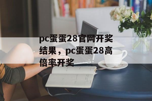 pc蛋蛋28官网开奖结果，pc蛋蛋28高倍率开奖