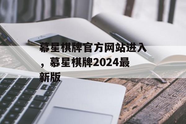 幕星棋牌官方网站进入，慕星棋牌2024最新版