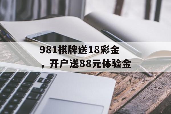 981棋牌送18彩金，开户送88元体验金