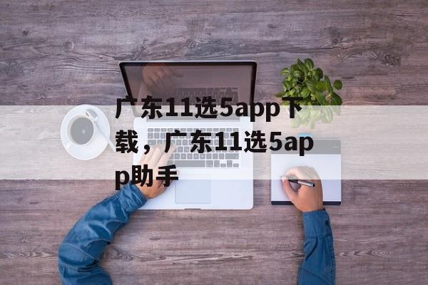 广东11选5app下载，广东11选5app助手