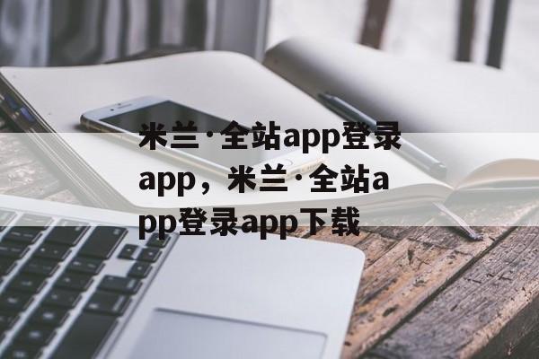 米兰·全站app登录app，米兰·全站app登录app下载