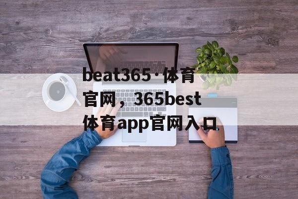 beat365·体育官网，365best体育app官网入口