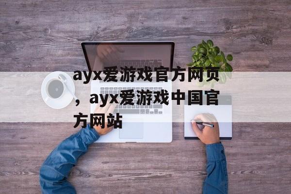 ayx爱游戏官方网页，ayx爱游戏中国官方网站