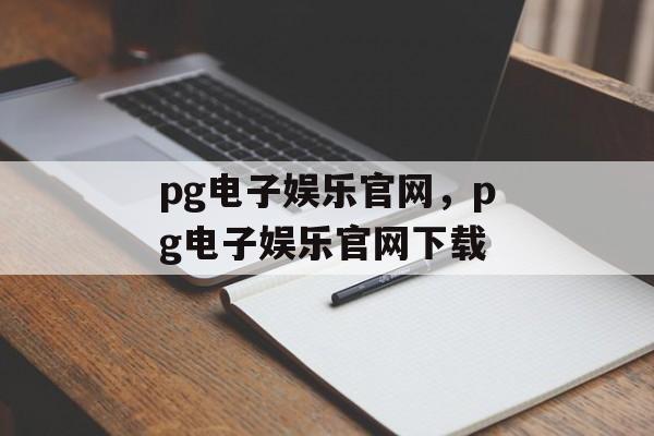 pg电子娱乐官网，pg电子娱乐官网下载